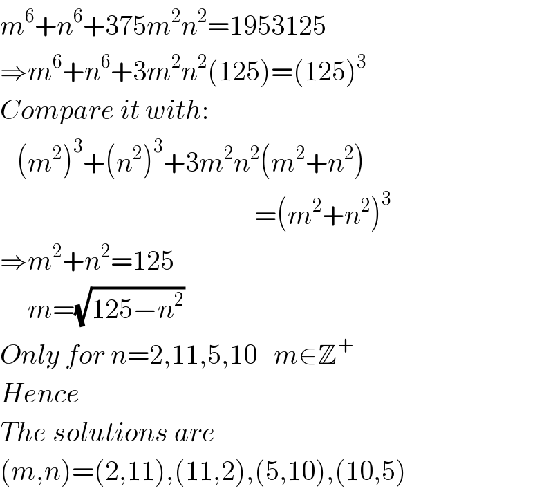 m^6 +n^6 +375m^2 n^2 =1953125  ⇒m^6 +n^6 +3m^2 n^2 (125)=(125)^3   Compare it with:     (m^2 )^3 +(n^2 )^3 +3m^2 n^2 (m^2 +n^2 )                                                =(m^2 +n^2 )^3   ⇒m^2 +n^2 =125       m=(√(125−n^2 ))  Only for n=2,11,5,10   m∈Z^+   Hence  The solutions are  (m,n)=(2,11),(11,2),(5,10),(10,5)  