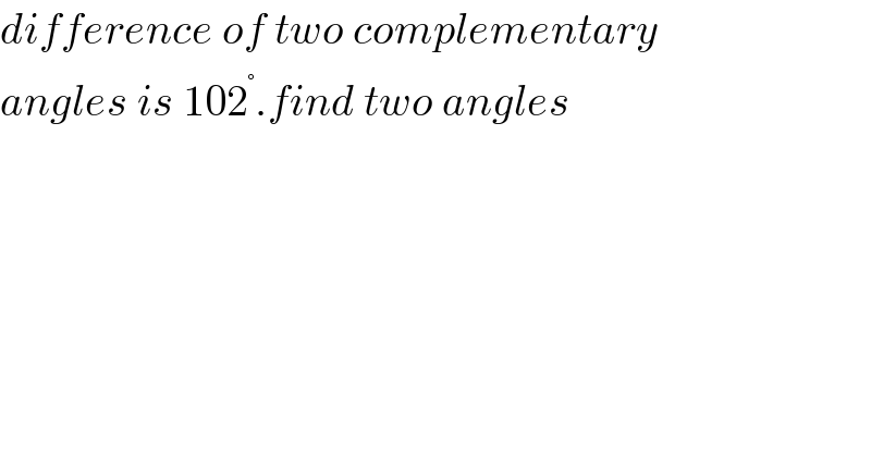 difference of two complementary   angles is 102^° .find two angles  