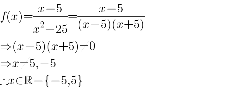 f(x)=((x−5)/(x^2 −25))=((x−5)/((x−5)(x+5)))  ⇒(x−5)(x+5)≠0  ⇒x≠5,−5  ∴x∈R−{−5,5}  