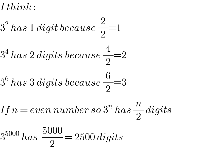 I think :  3^2  has 1 digit because (2/2)=1  3^4  has 2 digits because (4/2)=2  3^6  has 3 digits because (6/2)=3  If n = even number so 3^n  has (n/2) digits  3^(5000)  has  ((5000)/2) = 2500 digits  
