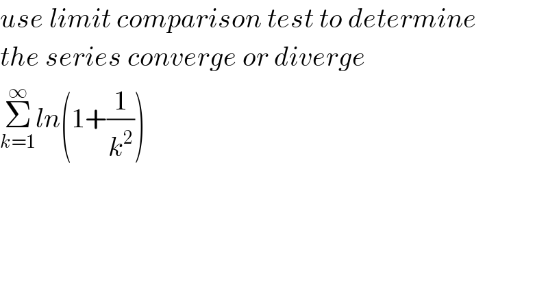 use limit comparison test to determine  the series converge or diverge  Σ_(k=1) ^∞ ln(1+(1/k^2 ))  