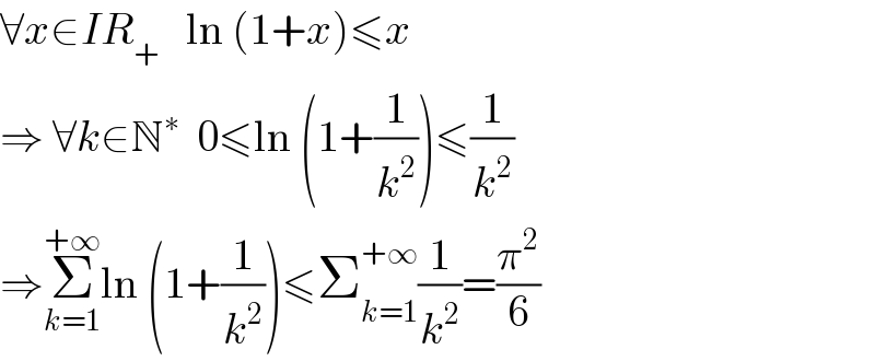 ∀x∈IR_+    ln (1+x)≤x  ⇒ ∀k∈N^∗   0≤ln (1+(1/k^2 ))≤(1/k^2 )  ⇒Σ_(k=1) ^(+∞) ln (1+(1/k^2 ))≤Σ_(k=1) ^(+∞) (1/k^2 )=(π^2 /6)  
