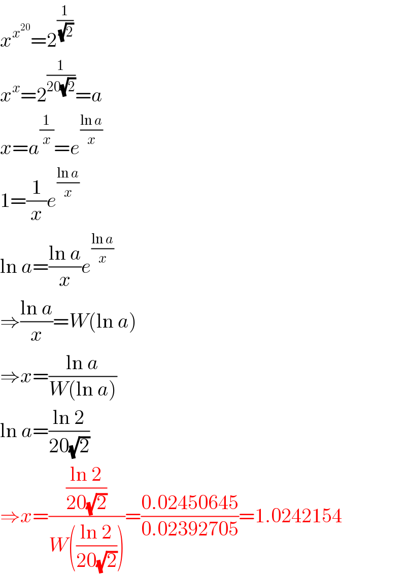 x^x^(20)  =2^(1/(√2))   x^x =2^(1/(20(√2))) =a  x=a^(1/x) =e^((ln a)/x)   1=(1/x)e^((ln a)/x)   ln a=((ln a)/x)e^((ln a)/x)   ⇒((ln a)/x)=W(ln a)  ⇒x=((ln a)/(W(ln a)))  ln a=((ln 2)/(20(√2)))  ⇒x=(((ln 2)/(20(√2)))/(W(((ln 2)/(20(√2))))))=((0.02450645)/(0.02392705))=1.0242154  