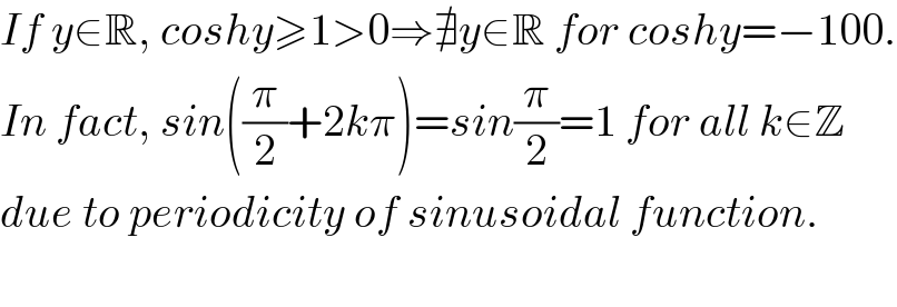 If y∈R, coshy≥1>0⇒∄y∈R for coshy=−100.  In fact, sin((π/2)+2kπ)=sin(π/2)=1 for all k∈Z  due to periodicity of sinusoidal function.    