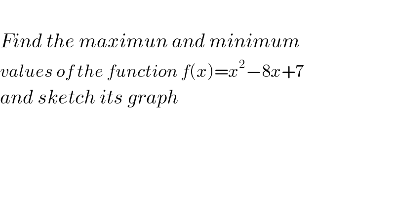   Find the maximun and minimum   values of the function f(x)=x^2 −8x+7  and sketch its graph   