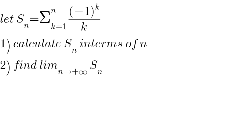 let S_n =Σ_(k=1) ^n  (((−1)^k )/k)  1) calculate S_n  interms of n  2) find lim_(n→+∞)  S_n   