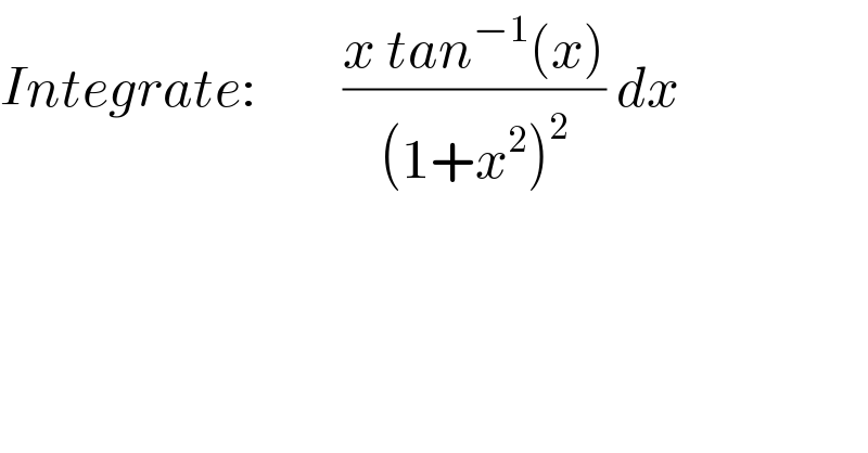 Integrate:        ((x tan^(−1) (x))/((1+x^2 )^2 )) dx  