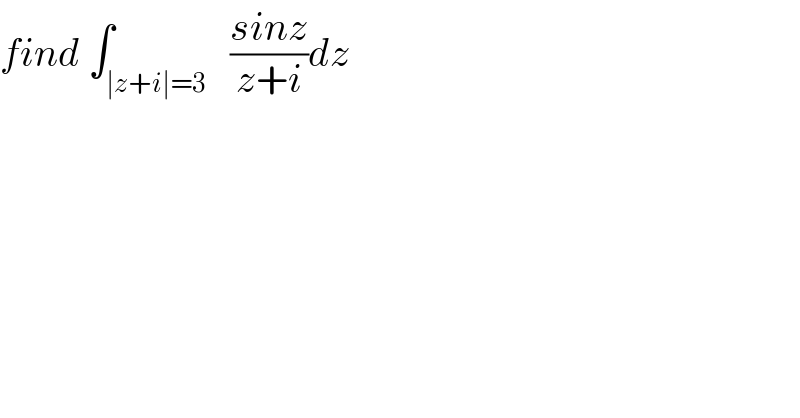 find ∫_(∣z+i∣=3)   ((sinz)/(z+i))dz  