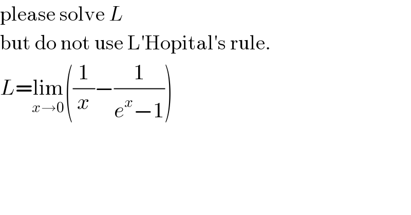 please solve L  but do not use L′Hopital′s rule.  L=lim_(x→0) ((1/x)−(1/(e^x −1)))  