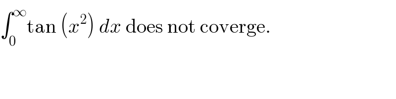 ∫_0 ^∞ tan (x^2 ) dx does not coverge.   
