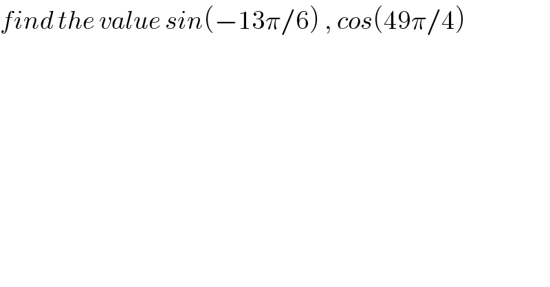 find the value sin(−13π/6) , cos(49π/4)    