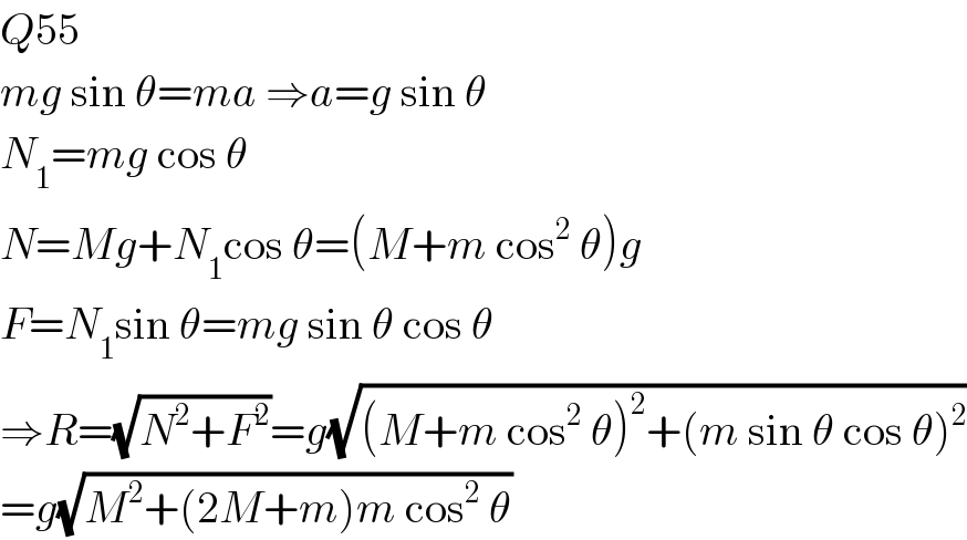 Q55  mg sin θ=ma ⇒a=g sin θ  N_1 =mg cos θ  N=Mg+N_1 cos θ=(M+m cos^2  θ)g  F=N_1 sin θ=mg sin θ cos θ  ⇒R=(√(N^2 +F^2 ))=g(√((M+m cos^2  θ)^2 +(m sin θ cos θ)^2 ))  =g(√(M^2 +(2M+m)m cos^2  θ))  