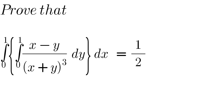 Prove that     ∫_0 ^1 {∫_0 ^1 ((x − y)/((x + y)^3 ))  dy} dx   =  (1/2)  