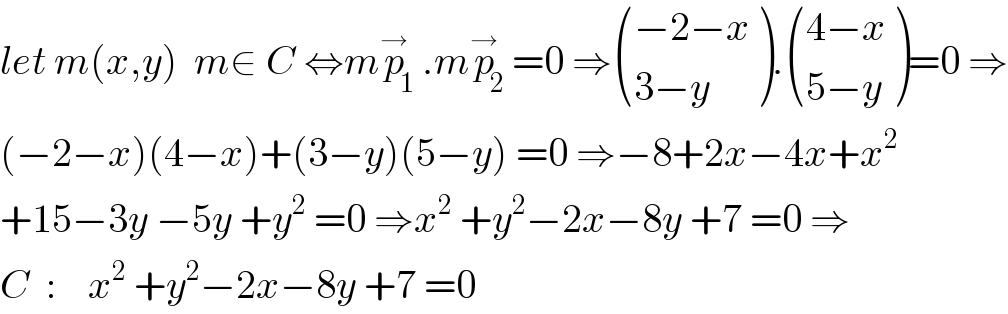 let m(x,y)  m∈ C ⇔mp_1 ^→ .mp_2 ^→ =0 ⇒ (((−2−x)),((3−y)) ). (((4−x)),((5−y)) )=0 ⇒  (−2−x)(4−x)+(3−y)(5−y) =0 ⇒−8+2x−4x+x^2   +15−3y −5y +y^2  =0 ⇒x^2  +y^2 −2x−8y +7 =0 ⇒  C  :    x^2  +y^2 −2x−8y +7 =0  