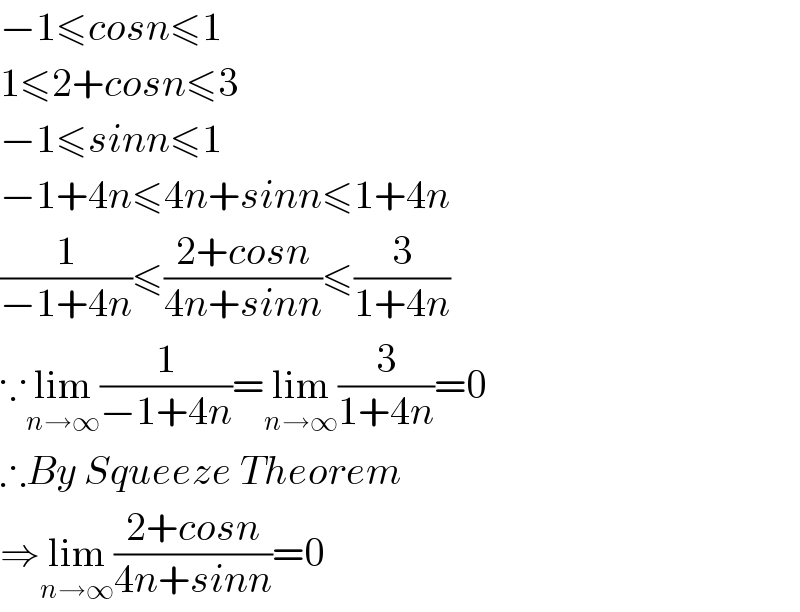 −1≤cosn≤1  1≤2+cosn≤3  −1≤sinn≤1  −1+4n≤4n+sinn≤1+4n  (1/(−1+4n))≤((2+cosn)/(4n+sinn))≤(3/(1+4n))  ∵lim_(n→∞) (1/(−1+4n))=lim_(n→∞) (3/(1+4n))=0  ∴By Squeeze Theorem  ⇒lim_(n→∞) ((2+cosn)/(4n+sinn))=0  