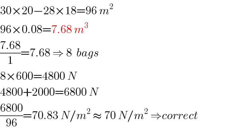 30×20−28×18=96 m^2   96×0.08=7.68 m^3   ((7.68)/1)=7.68 ⇒ 8  bags  8×600=4800 N  4800+2000=6800 N  ((6800)/(96))=70.83 N/m^2  ≈ 70 N/m^2  ⇒correct  