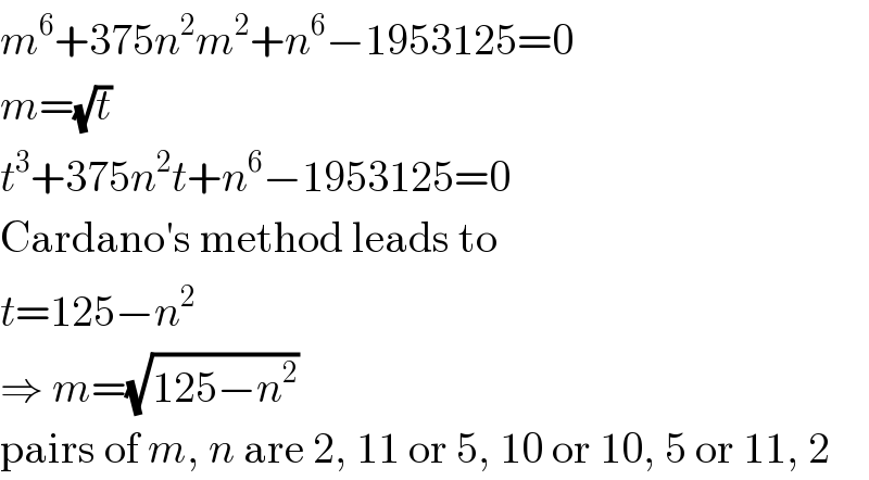 m^6 +375n^2 m^2 +n^6 −1953125=0  m=(√t)  t^3 +375n^2 t+n^6 −1953125=0  Cardano′s method leads to  t=125−n^2   ⇒ m=(√(125−n^2 ))  pairs of m, n are 2, 11 or 5, 10 or 10, 5 or 11, 2  