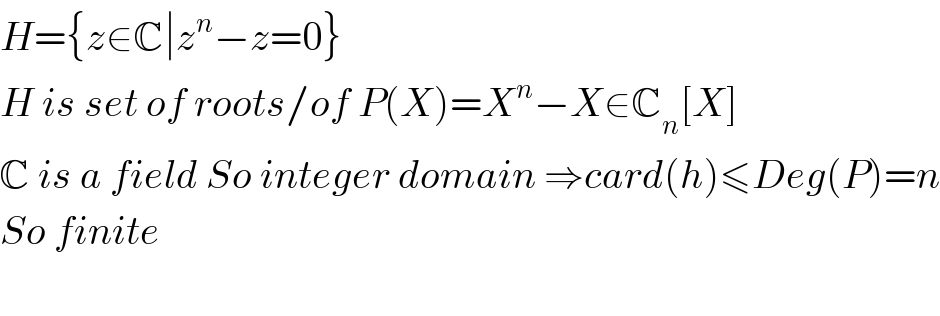 H={z∈C∣z^n −z=0}  H is set of roots/of P(X)=X^n −X∈C_n [X]  C is a field So integer domain ⇒card(h)≤Deg(P)=n  So finite     