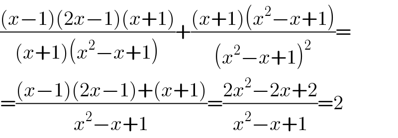 (((x−1)(2x−1)(x+1))/((x+1)(x^2 −x+1)))+(((x+1)(x^2 −x+1))/((x^2 −x+1)^2 ))=  =(((x−1)(2x−1)+(x+1))/(x^2 −x+1))=((2x^2 −2x+2)/(x^2 −x+1))=2  