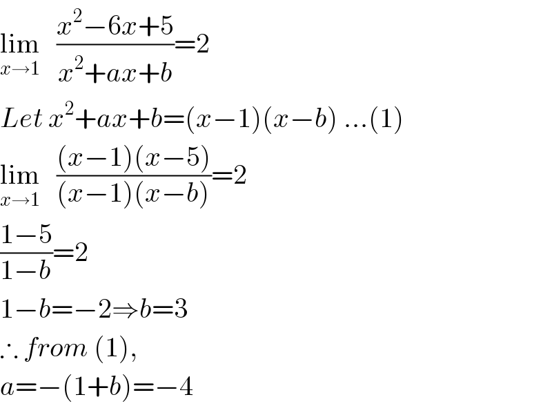 lim_(x→1)    ((x^2 −6x+5)/(x^2 +ax+b))=2  Let x^2 +ax+b=(x−1)(x−b) ...(1)  lim_(x→1)    (((x−1)(x−5))/((x−1)(x−b)))=2  ((1−5)/(1−b))=2  1−b=−2⇒b=3  ∴ from (1),  a=−(1+b)=−4  