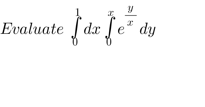Evaluate  ∫_0 ^1  dx ∫_0 ^x  e^(y/x)  dy  