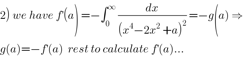 2) we have f^′ (a) =−∫_0 ^∞  (dx/((x^4 −2x^2  +a)^2 )) =−g(a) ⇒  g(a)=−f^′ (a)  rest to calculate f^′ (a)...  