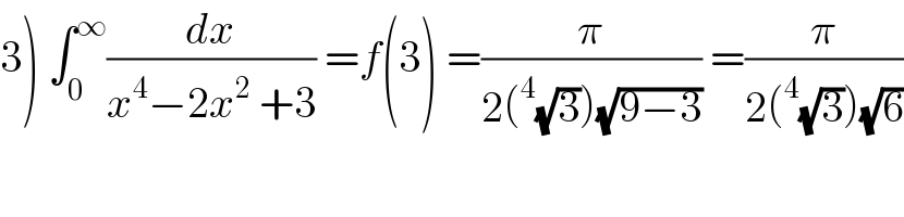 3) ∫_0 ^∞ (dx/(x^4 −2x^2  +3)) =f(3) =(π/(2(^4 (√3))(√(9−3)))) =(π/(2(^4 (√3))(√6)))  