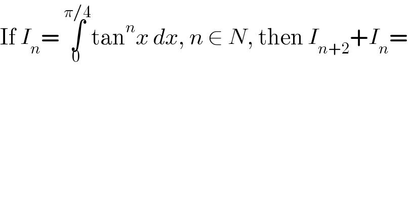 If I_n = ∫_(0 ) ^(π/4) tan^n x dx, n ∈ N, then I_(n+2) +I_n =  
