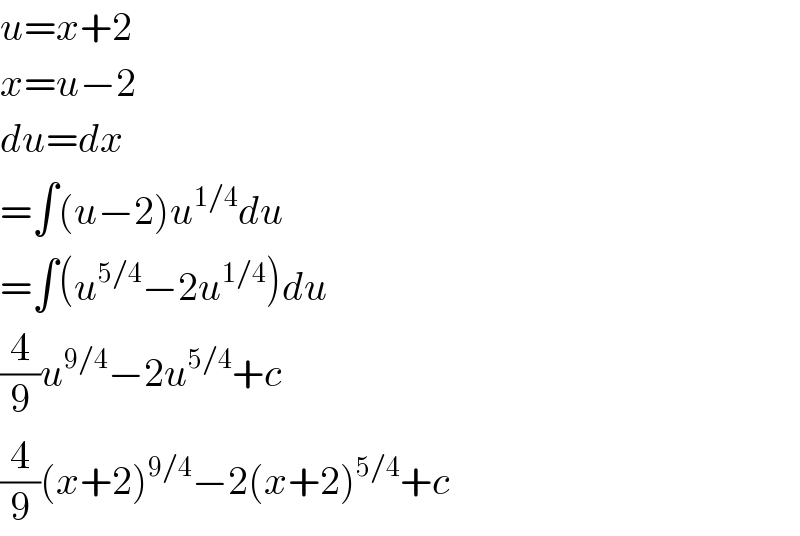 u=x+2  x=u−2  du=dx  =∫(u−2)u^(1/4) du  =∫(u^(5/4) −2u^(1/4) )du  (4/9)u^(9/4) −2u^(5/4) +c  (4/9)(x+2)^(9/4) −2(x+2)^(5/4) +c  