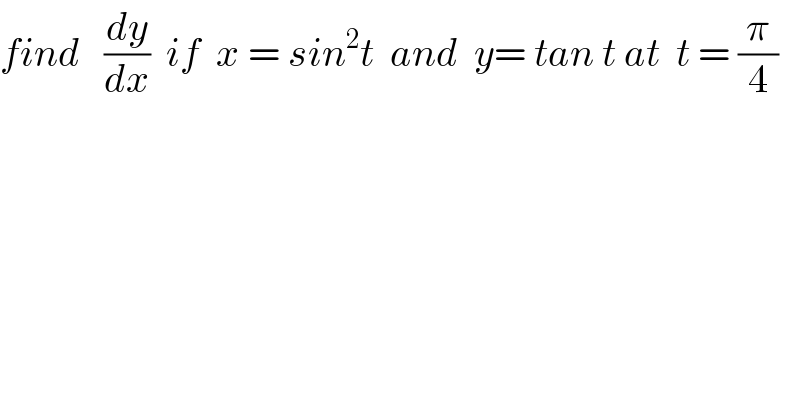 find   (dy/dx)  if  x = sin^2 t  and  y= tan t at  t = (π/4)  
