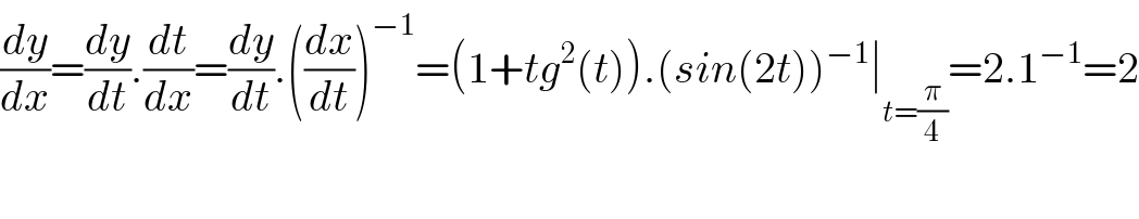 (dy/dx)=(dy/dt).(dt/dx)=(dy/dt).((dx/dt))^(−1) =(1+tg^2 (t)).(sin(2t))^(−1) ∣_(t=(π/4)) =2.1^(−1) =2    