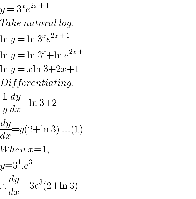 y = 3^x e^(2x + 1)   Take natural log,  ln y = ln 3^x e^(2x + 1)   ln y = ln 3^x +ln e^(2x + 1)   ln y = xln 3+2x+1  Differentiating,  (1/y)(dy/dx)=ln 3+2  (dy/dx)=y(2+ln 3) ...(1)  When x=1,  y=3^1 .e^3   ∴ (dy/dx) =3e^3 (2+ln 3)  