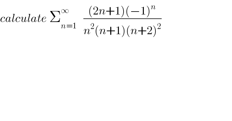 calculate Σ_(n=1) ^∞    (((2n+1)(−1)^n )/(n^2 (n+1)(n+2)^2 ))  