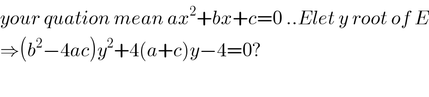your quation mean ax^2 +bx+c=0 ..Elet y root of E  ⇒(b^2 −4ac)y^2 +4(a+c)y−4=0?  