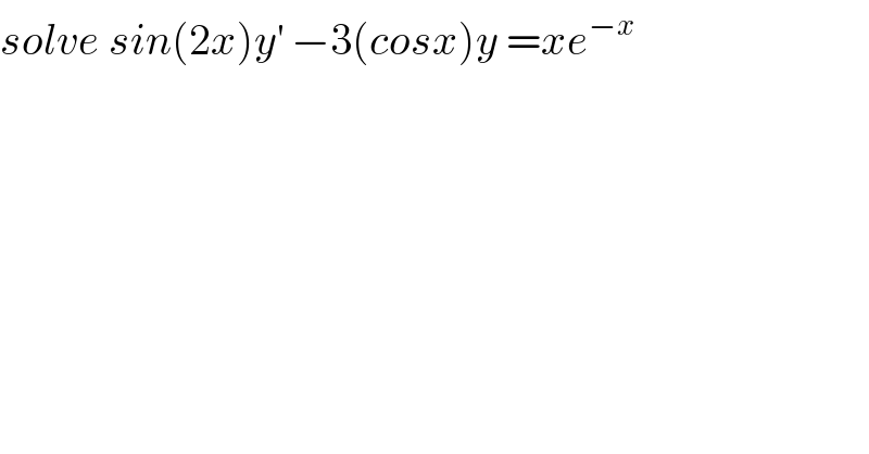 solve sin(2x)y^′  −3(cosx)y =xe^(−x)   
