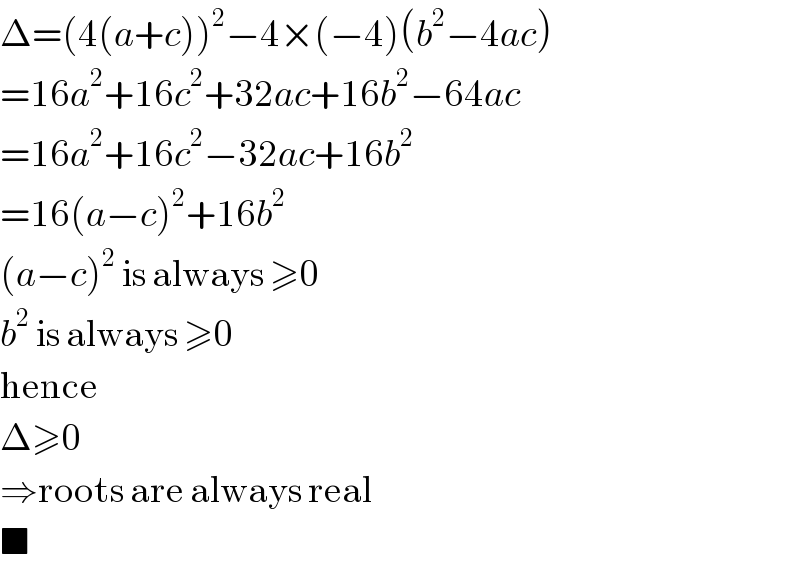 Δ=(4(a+c))^2 −4×(−4)(b^2 −4ac)  =16a^2 +16c^2 +32ac+16b^2 −64ac  =16a^2 +16c^2 −32ac+16b^2   =16(a−c)^2 +16b^2   (a−c)^2  is always ≥0  b^2  is always ≥0  hence  Δ≥0  ⇒roots are always real  ■  