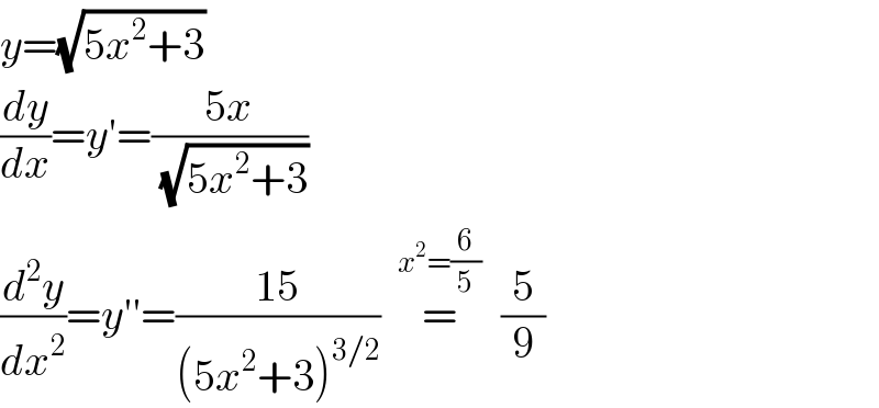 y=(√(5x^2 +3))  (dy/dx)=y′=((5x)/(√(5x^2 +3)))  (d^2 y/dx^2 )=y′′=((15)/((5x^2 +3)^(3/2) ))  =^(x^2 =(6/5))      (5/9)  