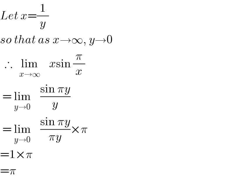 Let x=(1/y)  so that as x→∞, y→0    ∴   lim_(x→∞)     xsin (π/x)   = lim_(y→0)     ((sin πy)/y)   = lim_(y→0)     ((sin πy)/(πy))×π  =1×π  =π  