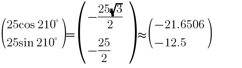  (((25cos 210°)),((25sin 210°)) )= (((−((25(√3))/2))),((−((25)/2))) ) ≈ (((−21.6506)),((−12.5)) )  