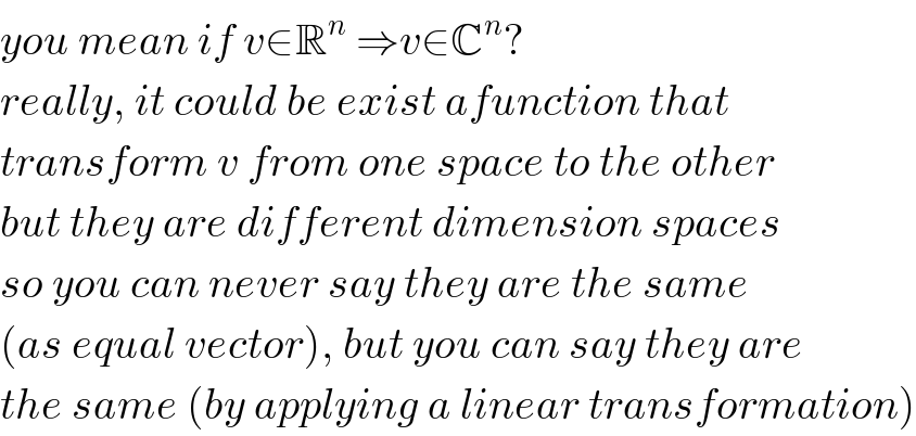 you mean if v∈R^n  ⇒v∈C^n ?  really, it could be exist afunction that  transform v from one space to the other  but they are different dimension spaces  so you can never say they are the same  (as equal vector), but you can say they are  the same (by applying a linear transformation)  