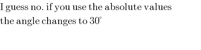 I guess no. if you use the absolute values  the angle changes to 30°  