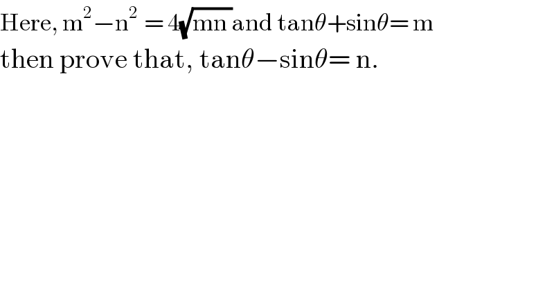 Here, m^2 −n^(2  ) = 4(√(mn ))and tanθ+sinθ= m  then prove that, tanθ−sinθ= n.  