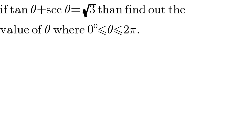 if tan θ+sec θ= (√3) than find out the  value of _ θ where 0^o ≤θ≤2π.  