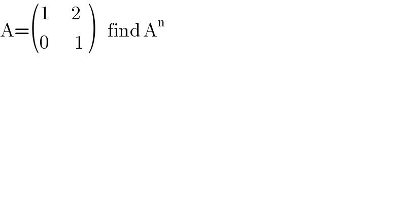 A= (((1       2)),((0        1)) )    find A^n   