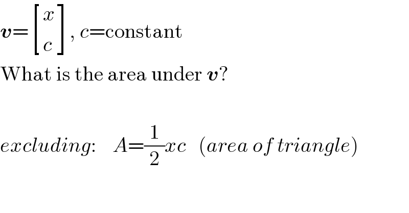 v= [(x),(c) ], c=constant  What is the area under v?    excluding:    A=(1/2)xc   (area of triangle)  