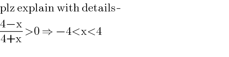 plz explain with details-  ((4−x)/(4+x)) >0 ⇒ −4<x<4  