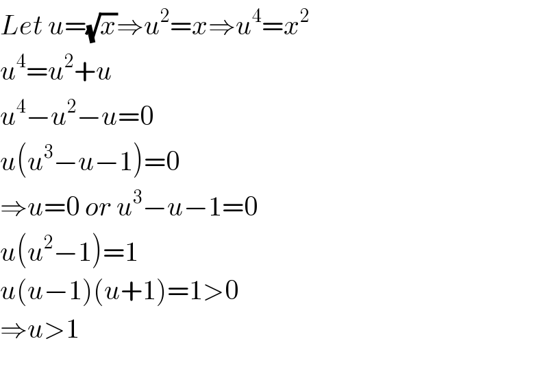 Let u=(√x)⇒u^2 =x⇒u^4 =x^2   u^4 =u^2 +u  u^4 −u^2 −u=0  u(u^3 −u−1)=0  ⇒u=0 or u^3 −u−1=0  u(u^2 −1)=1  u(u−1)(u+1)=1>0  ⇒u>1    