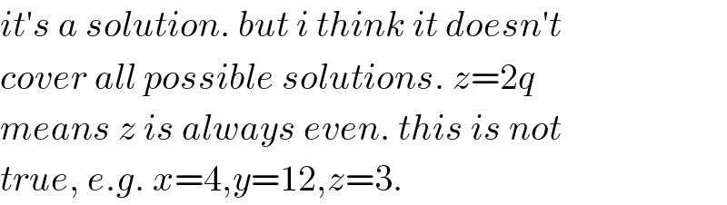 it′s a solution. but i think it doesn′t  cover all possible solutions. z=2q  means z is always even. this is not  true, e.g. x=4,y=12,z=3.  