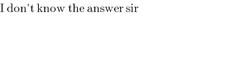 I don′t know the answer sir  