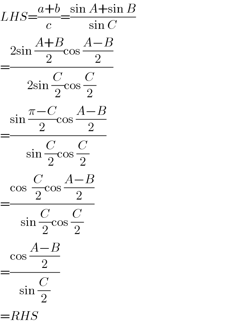 LHS=((a+b)/c)=((sin A+sin B)/(sin C))  =((2sin ((A+B)/2)cos ((A−B)/2))/(2sin (C/2)cos (C/2)))  =((sin ((π−C)/2)cos ((A−B)/2))/(sin (C/2)cos (C/2)))  =((cos  (C/2)cos ((A−B)/2))/(sin (C/2)cos (C/2)))  =((cos ((A−B)/2))/(sin (C/2)))  =RHS  